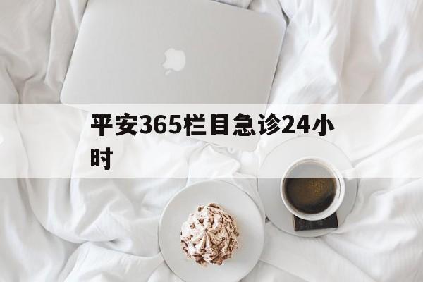 那曲平安365栏目急诊24小时的最新政策(2025年那曲平安365急诊24小时2015分享)