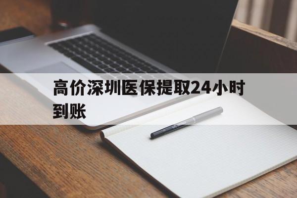 那曲高价深圳医保提取24小时到账的最新政策(2025年那曲深圳医保卡金额提取分享)