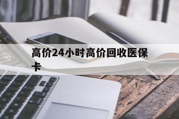 那曲高价24小时高价回收医保卡的最新政策(2025年那曲温州高价回收医保卡分享)